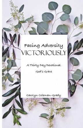 Facing Adversity Victoriously, A Thirty-Day Devotional: God's Grace by Carolyn Coleman-Grady 9781637698648