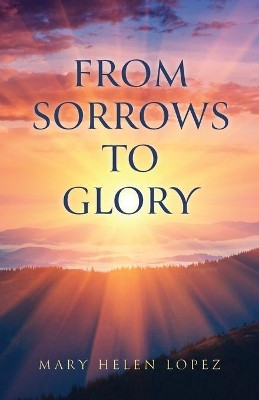 From Sorrows to Glory by Mary Helen Lopez 9781637699782