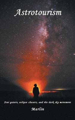 Astrotourism: Star Gazers, Eclipse Chasers, and the Dark Sky Movement by Michael Marlin 9781637423219
