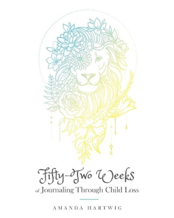 Fifty-Two Weeks of Journaling Through Child Loss by Amanda Hartwig 9781645382560