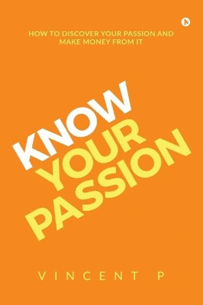 Know Your Passion: How to discover your passion and make money from it by Vincent P 9781645465775