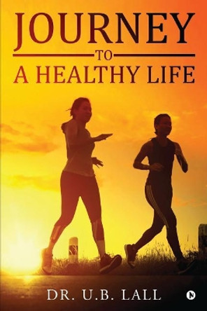 Journey to a Healthy Life by Dr U B Lall 9781645871026