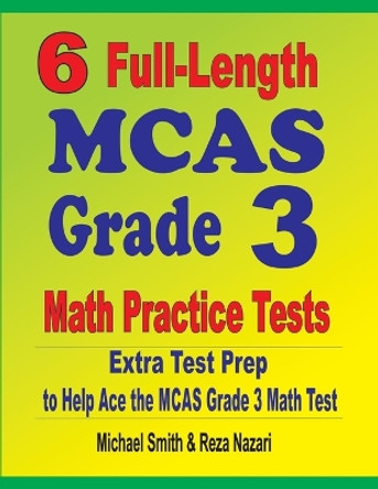 6 Full-Length MCAS Grade 3 Math Practice Tests: Extra Test Prep to Help Ace the MCAS Grade 3 Math Test by Michael Smith 9781646127818