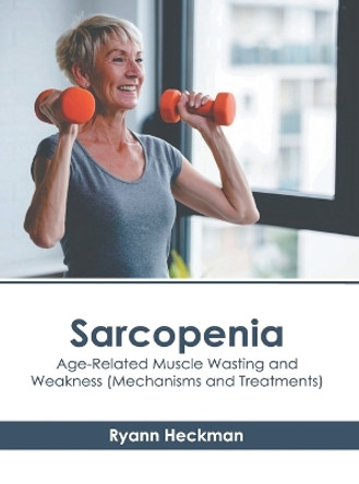 Sarcopenia: Age-Related Muscle Wasting and Weakness (Mechanisms and Treatments) by Ryann Heckman 9781646465835