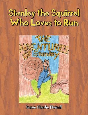 Stanley the Squirrel Who Loves to Run by Susan Hardie Heindl 9781647017552
