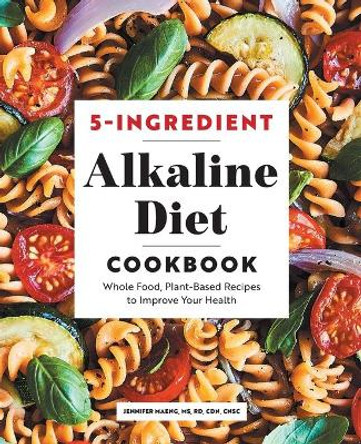 5-Ingredient Alkaline Diet Cookbook: Whole Food, Plant-Based Recipes to Improve Your Health by Jennifer Maeng 9781647399603