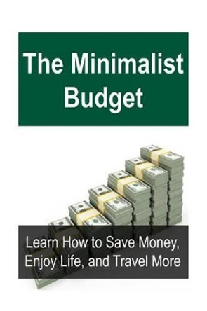 The Minimalist Budget: Learn How to Save Money, Enjoy Life, and Travel More: Minimalist Budget, Travel Cheap, Cheap Travel, Budget Travel, Travel More by Jane Farah 9781539859949