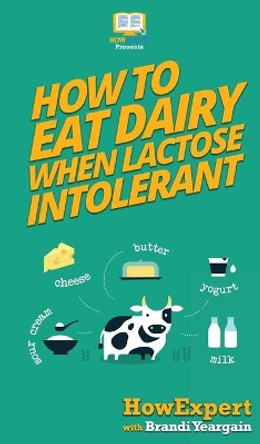 How to Eat Dairy When Lactose Intolerant by Howexpert 9781647580766