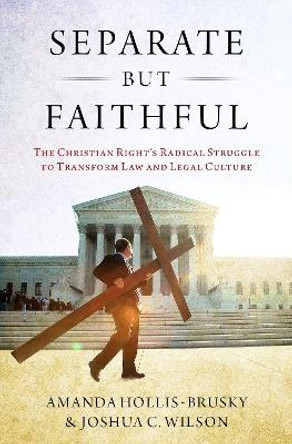 Separate but Faithful: The Christian Right's Radical Struggle to Transform Law & Legal Culture by Amanda Hollis-Brusky