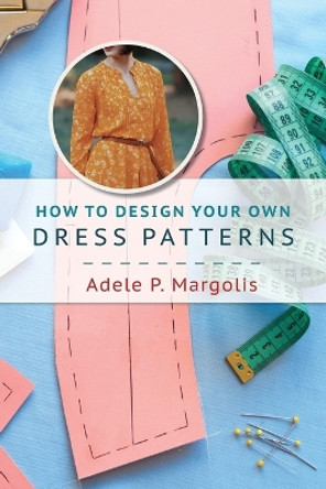 How to Design Your Own Dress Patterns: A primer in pattern making for women who like to sew by Adele P Margolis 9781648371912