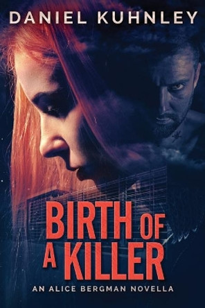 Birth Of A Killer: An Alice Bergman Novella by Daniel Kuhnley 9781947328150