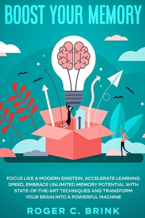 Boost Your Memory and Focus Like a Modern Einstein: Accelerate Learning Speed, Embrace Unlimited Memory Potential with State-of-the-Art Techniques and Transform Your Brain into a Powerful Machine by Roger C Brink 9781648660849