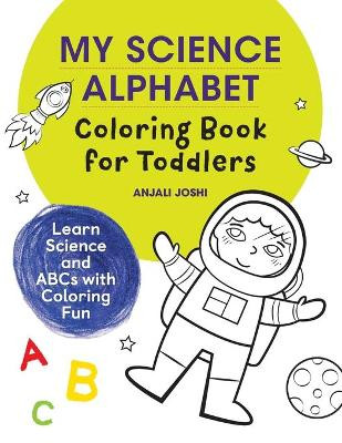 My Science Alphabet Coloring Book for Toddlers: Learn Science and ABCs with Coloring Fun by Anjali Joshi 9781648767906