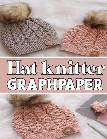 hat knitter GraphPapeR: ideal to designed and formatted knitters this knitter graph paper is used to design hat knitting charts for new patterns. by Kehel Publishing 9781651017449