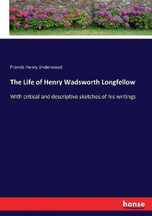 The Life of Henry Wadsworth Longfellow by Francis Henry Underwood 9783337097165