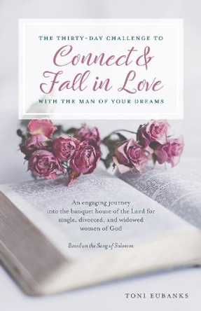 The Thirty-Day Challenge to Connect & Fall in Love with the Man of Your Dreams: An engaging journey into the banquet house of the Lord for single, divorced, and widowed women of God by Toni Eubanks 9781647735005