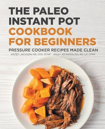 The Paleo Instant Pot Cookbook for Beginners: Pressure Cooker Recipes Made Clean by Kinsey Jackson 9781648769979