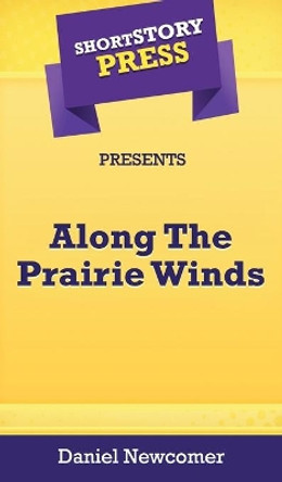 Short Story Press Presents Along The Prairie Winds by Daniel Newcomer 9781648912412