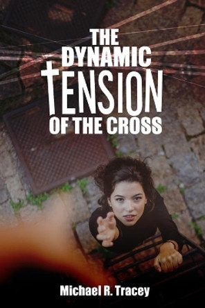 The Dynamic Tension of the Cross by Michael R Tracey 9781649707307