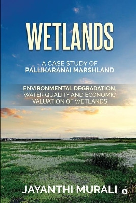 Wetlands: Environmental Degradation, Water Quality and Economic Valuation of Wetlands (A Case Study of Pallikaranai Marshland) by Jayanthi Murali 9781649837165