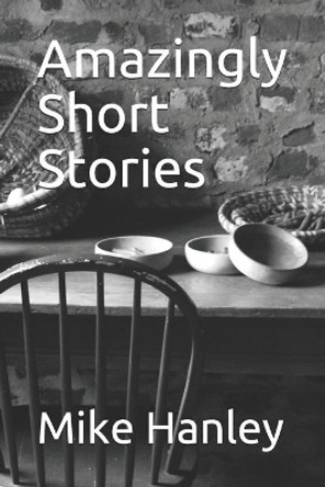 Amazingly Short Stories by Mike Hanley 9781520947716