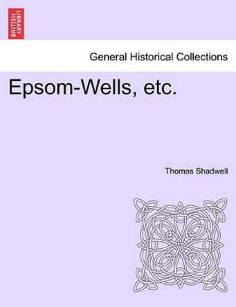 Epsom-Wells, Etc. by Thomas Shadwell 9781241140113
