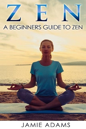 Zen: Zen For Beginners by Jamie Adams 9781530599165