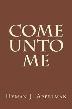 Come Unto Me by Hyman J Appelman 9781500961244