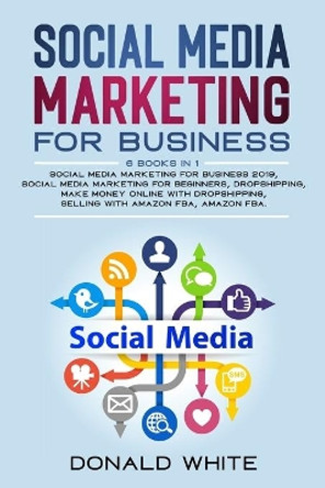 social media marketing for business: 6 BOOKS IN 1: socialmediamarketing for business2019/socialmediamarketing for beginners/dropshipping/makemoneyonlinewithdropshipping/selling withamazonfba/amazonfba by Donald White 9781655233838