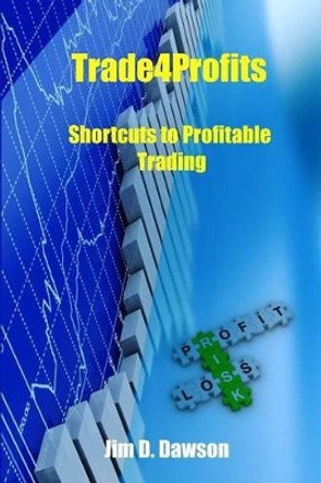 Trade4profits: Shortcuts for Profitable Trading by Jim D Dawson 9781540323637