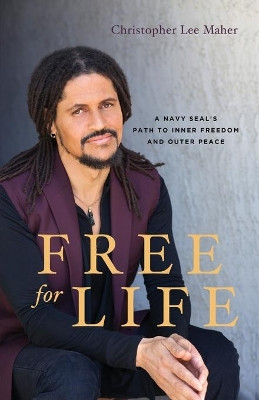 Free for Life: A Navy SEAL's Path to Inner Freedom and Outer Peace by Christopher Lee Maher 9781544504711