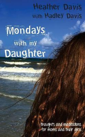 Mondays With My Daughter: Thoughts and Meditations for Moms and their Girls by Hadley Davis 9781546565871