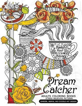 Dream Catcher Adults Coloring Books: Stress Relieving Patterns Garden, Animal and Doodle Art Design by Mindfulness Coloring Artist 9781546600831