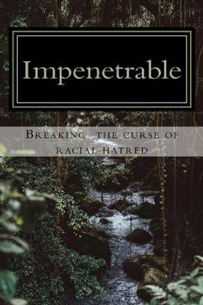 Impenetrable: Breaking the Curse of Racial Hatred by Jim Santiago Hill 9781546602484