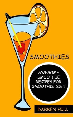 Smoothies: Awesome Smoothie Recipes For Smoothie Diet by Darren Hill 9781547141272