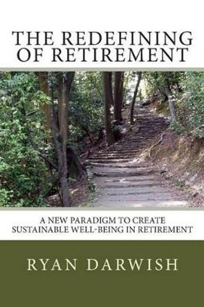 The Redefining of Retirement: Creating Sustainable Well-Being in Retirement by Ryan Darwish 9781505810066