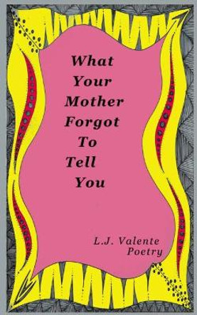 What Your Mother Forgot to Tell You by L J Valente 9781547028368