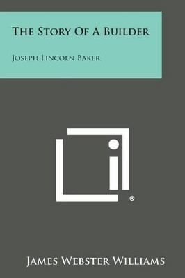 The Story of a Builder: Joseph Lincoln Baker by James Webster Williams 9781258990077