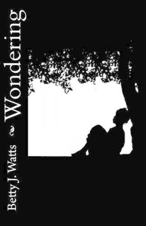 Wondering: Short stories by Betty J. Watts by Betty J Watts 9781456373900