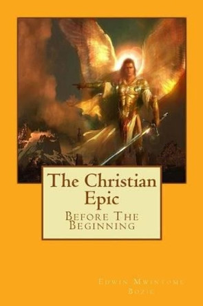 The Christian Epic: Before The Beginning by Edwin Mwintome Bozie 9781477639771