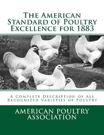 The American Standard of Poultry Excellence for 1883: A Complete Description of All Recognized Varieties of Poultry by Jackson Chambers 9781548174248