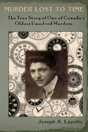 Murder Lost to Time: The True Story of One of Canada's Oldest Unsolved Murders by Joseph a Lapello 9781548069391