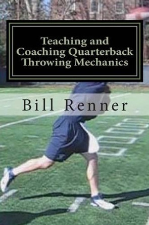 Teaching and Coaching Quarterback Throwing Mechanics by Bill Renner 9781481271110