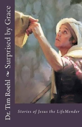 Surprised by Grace: Stories of Jesus the LifeMender by Tim Roehl 9781483988672
