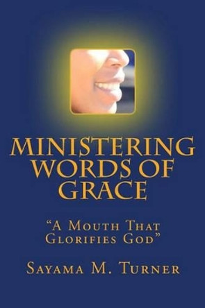 Ministering Words of Grace: A Mouth That Glorifies God by Sayama M Turner 9781483991184