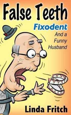 False Teeth, Fixodent and a Funny Husband by Linda Fritch 9781534703896