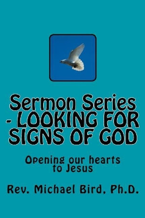 Sermon Series - Looking for Signs of God: Opening Our Hearts to Jesus by Rev Michael Stephen Bird Ph D 9781548449803