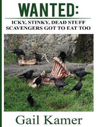 Wanted: Icky, Stinky, Dead Stuff Scavengers Got to Eat, Too by Gail Kamer 9781548766252