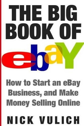 The Big Book of Ebay: How Start an Ebay Business, and Make Money Selling Online by Nick Vulich 9781534653900