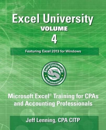 Excel University - Volume 4 - Featuring Excel 2013 for Windows: Microsoft Excel Training for CPAs and Accounting Professionals by Jeff Lenning Cpa 9781534897755